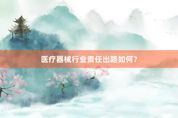 医疗器械行业责任出路如何？